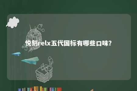 悦刻relx五代国标有哪些口味？ 